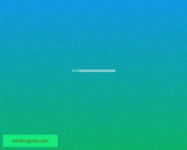 2026世界杯赛况预测与分析各队实力对比与进球趋势展望